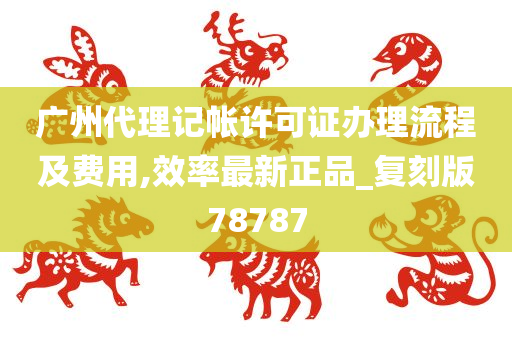 广州代理记帐许可证办理流程及费用,效率最新正品_复刻版78787