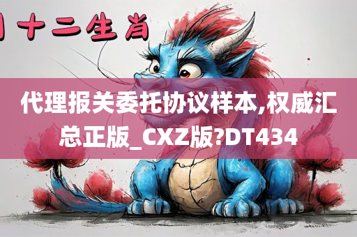 代理报关委托协议样本,权威汇总正版_CXZ版?DT434