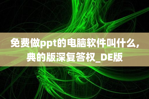 免费做ppt的电脑软件叫什么,典的版深复答权_DE版