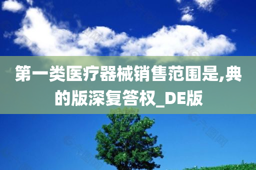 第一类医疗器械销售范围是,典的版深复答权_DE版