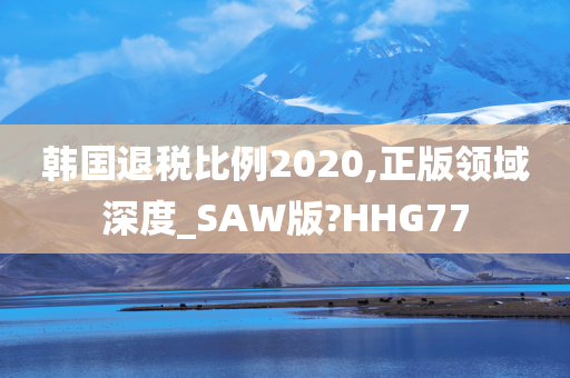 韩国退税比例2020,正版领域深度_SAW版?HHG77