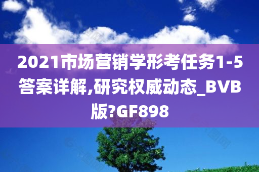 2021市场营销学形考任务1-5答案详解,研究权威动态_BVB版?GF898