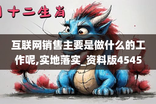 互联网销售主要是做什么的工作呢,实地落实_资料版4545