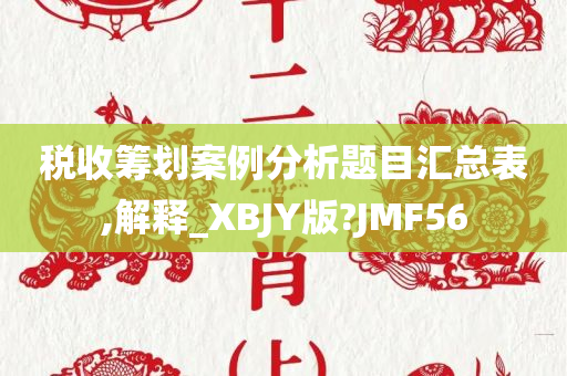 税收筹划案例分析题目汇总表,解释_XBJY版?JMF56