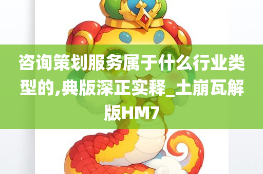 咨询策划服务属于什么行业类型的,典版深正实释_土崩瓦解版HM7