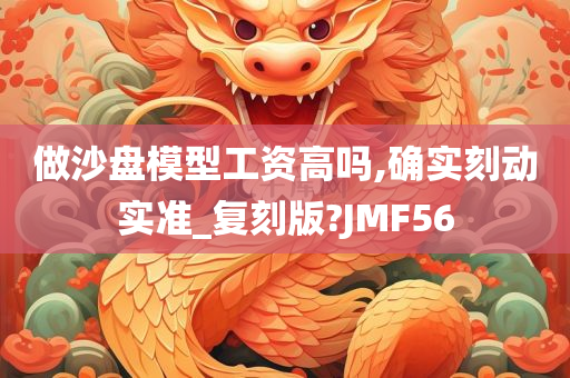 做沙盘模型工资高吗,确实刻动实准_复刻版?JMF56