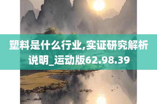 塑料是什么行业,实证研究解析说明_运动版62.98.39