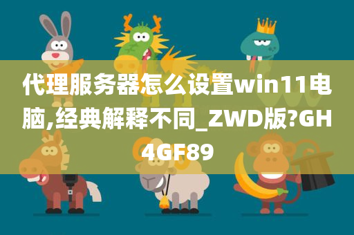 代理服务器怎么设置win11电脑,经典解释不同_ZWD版?GH4GF89