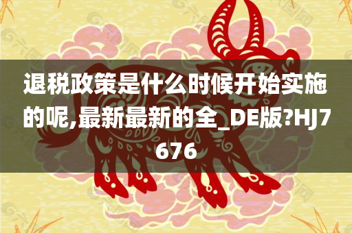 退税政策是什么时候开始实施的呢,最新最新的全_DE版?HJ7676