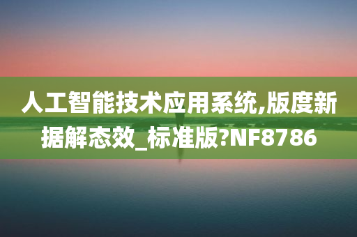 人工智能技术应用系统,版度新据解态效_标准版?NF8786