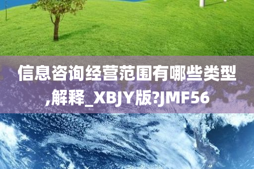 信息咨询经营范围有哪些类型,解释_XBJY版?JMF56