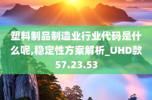 塑料制品制造业行业代码是什么呢,稳定性方案解析_UHD款57.23.53