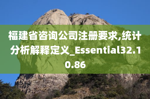 福建省咨询公司注册要求,统计分析解释定义_Essential32.10.86