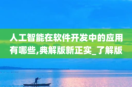 人工智能在软件开发中的应用有哪些,典解版新正实_了解版