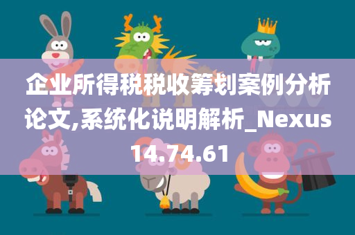 企业所得税税收筹划案例分析论文,系统化说明解析_Nexus14.74.61