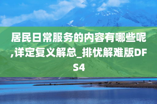 居民日常服务的内容有哪些呢,详定复义解总_排忧解难版DFS4