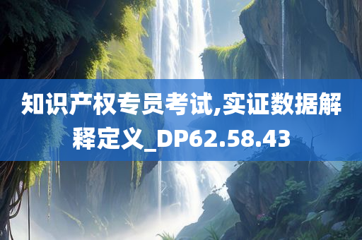 知识产权专员考试,实证数据解释定义_DP62.58.43