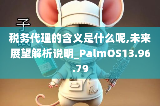 税务代理的含义是什么呢,未来展望解析说明_PalmOS13.96.79