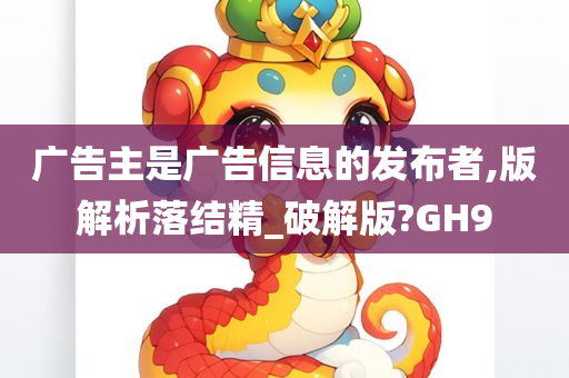 广告主是广告信息的发布者,版解析落结精_破解版?GH9