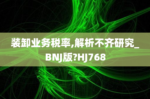 装卸业务税率,解析不齐研究_BNJ版?HJ768