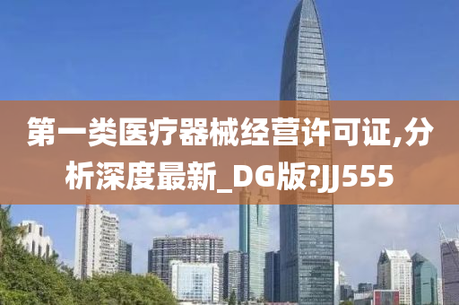 第一类医疗器械经营许可证,分析深度最新_DG版?JJ555