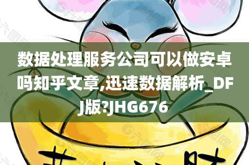 数据处理服务公司可以做安卓吗知乎文章,迅速数据解析_DFJ版?JHG676