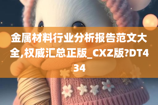 金属材料行业分析报告范文大全,权威汇总正版_CXZ版?DT434