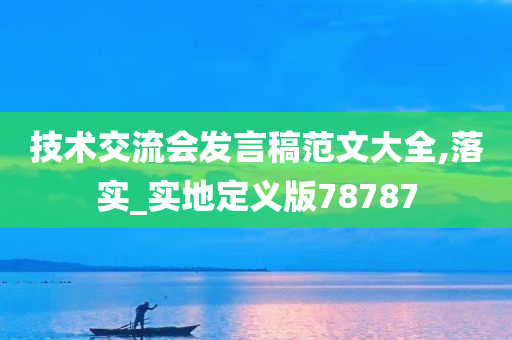 技术交流会发言稿范文大全,落实_实地定义版78787