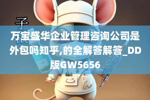 万宝盛华企业管理咨询公司是外包吗知乎,的全解答解答_DD版GW5656