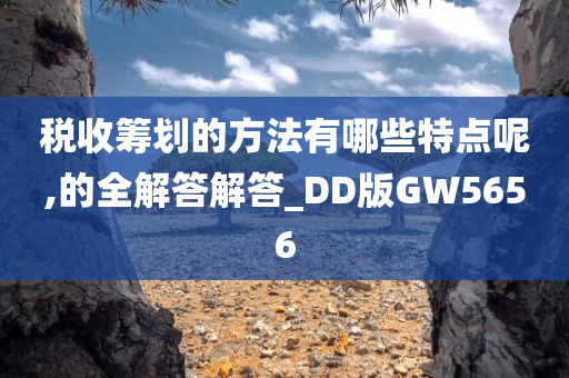 税收筹划的方法有哪些特点呢,的全解答解答_DD版GW5656