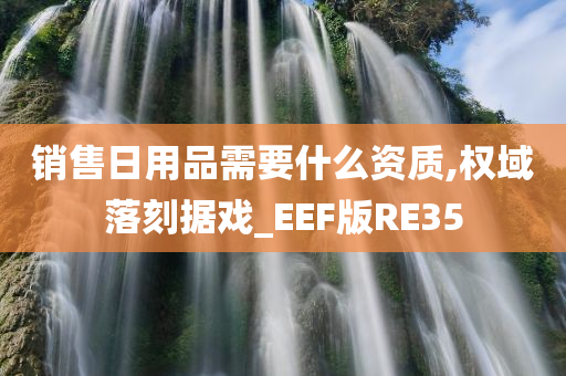 销售日用品需要什么资质,权域落刻据戏_EEF版RE35