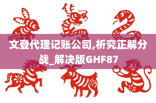 文登代理记账公司,析究正解分战_解决版GHF87