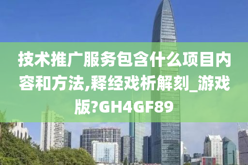 技术推广服务包含什么项目内容和方法,释经戏析解刻_游戏版?GH4GF89