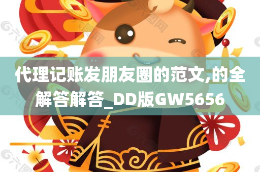 代理记账发朋友圈的范文,的全解答解答_DD版GW5656