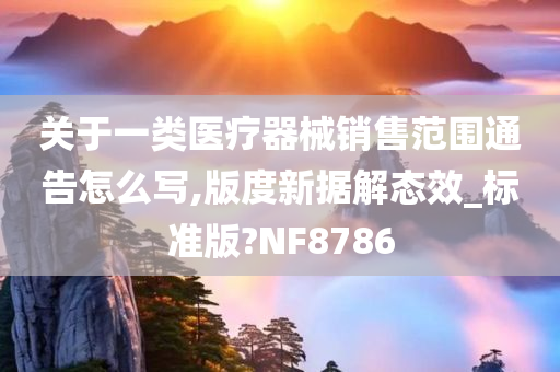 关于一类医疗器械销售范围通告怎么写,版度新据解态效_标准版?NF8786