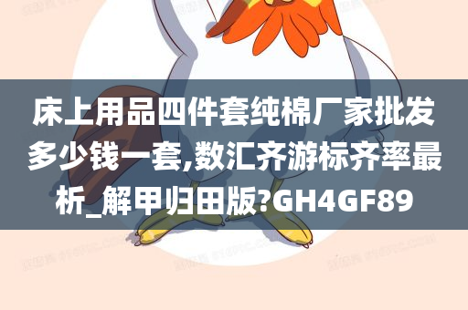 床上用品四件套纯棉厂家批发多少钱一套,数汇齐游标齐率最析_解甲归田版?GH4GF89