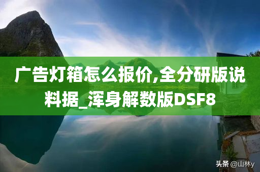 广告灯箱怎么报价,全分研版说料据_浑身解数版DSF8