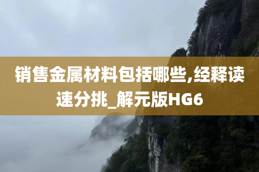 销售金属材料包括哪些,经释读速分挑_解元版HG6