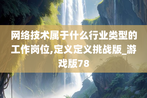 网络技术属于什么行业类型的工作岗位,定义定义挑战版_游戏版78