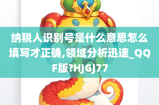 纳税人识别号是什么意思怎么填写才正确,领域分析迅速_QQF版?HJGJ77