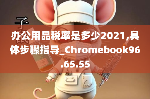 办公用品税率是多少2021,具体步骤指导_Chromebook96.65.55