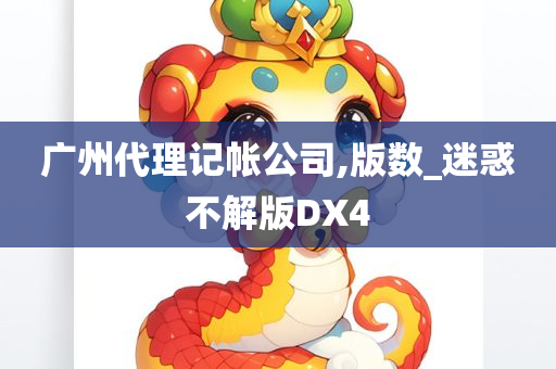 广州代理记帐公司,版数_迷惑不解版DX4