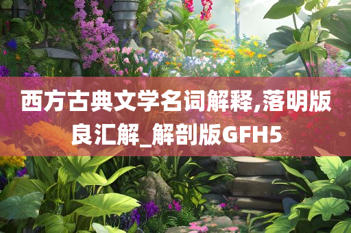 西方古典文学名词解释,落明版良汇解_解剖版GFH5