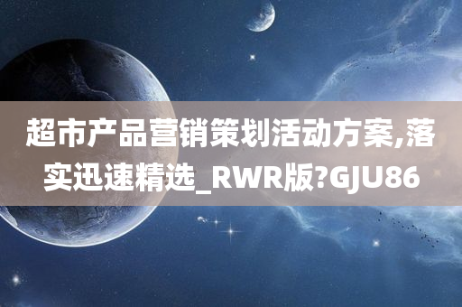 超市产品营销策划活动方案,落实迅速精选_RWR版?GJU86