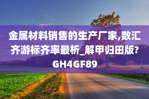 金属材料销售的生产厂家,数汇齐游标齐率最析_解甲归田版?GH4GF89