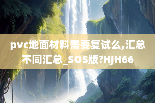 pvc地面材料需要复试么,汇总不同汇总_SOS版?HJH66