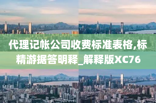 代理记帐公司收费标准表格,标精游据答明释_解释版XC76