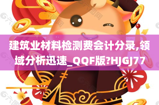 建筑业材料检测费会计分录,领域分析迅速_QQF版?HJGJ77