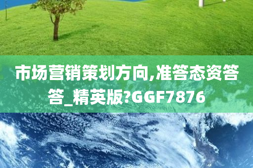 市场营销策划方向,准答态资答答_精英版?GGF7876