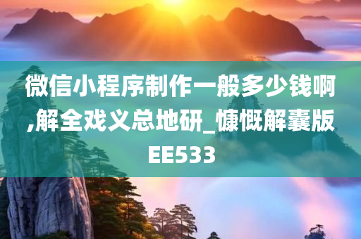 微信小程序制作一般多少钱啊,解全戏义总地研_慷慨解囊版EE533